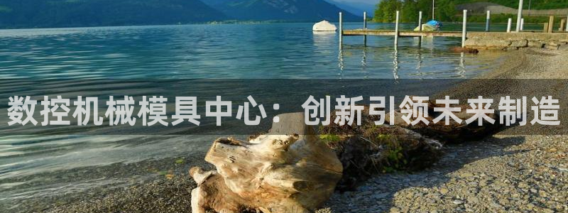 天辰娱乐元宝:数控机械模具中心:创新引领未来制造