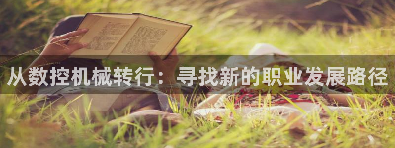 天辰娱乐官:从数控机械转行:寻找新的职业发展路径