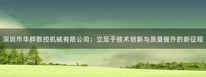 天富娱乐天辰娱乐：深圳市华群数控机械有限公司：立足于技术创新与质量提升的新征程