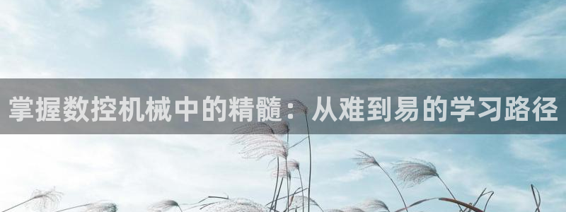 天辰娱乐线路：掌握数控机械中的精髓：从难到易的学习路径