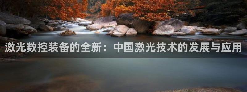 天辰娱乐官网平台入口：激光数控装备的全新：中国激光技术的发展与应用