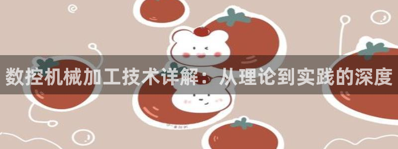 天辰娱乐新：数控机械加工技术详解：从理论到实践的深度