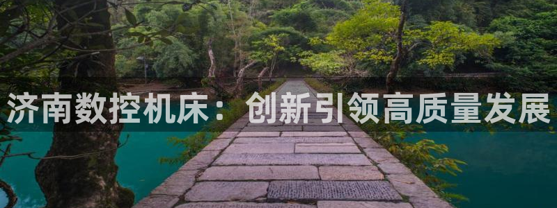 天辰娱乐84566：济南数控机床：创新引领高质量发展