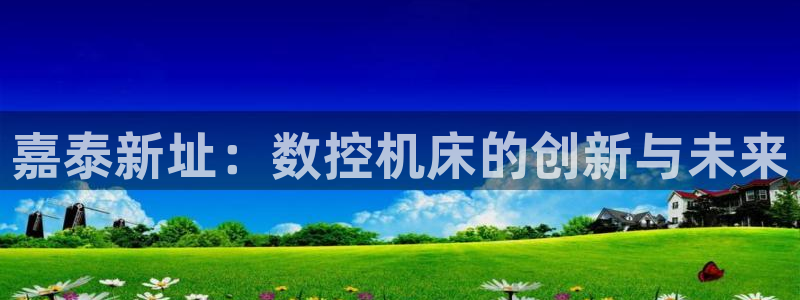 天辰娱乐指定：嘉泰新址：数控机床的创新与未来