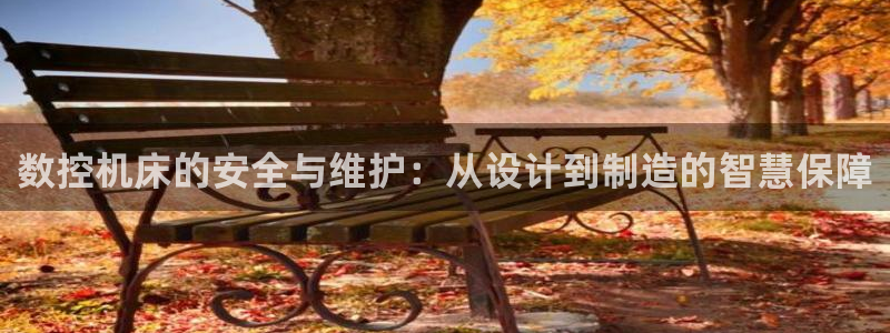 天辰娱乐地址:数控机床的安全与维护:从设计到制造的智慧保障
